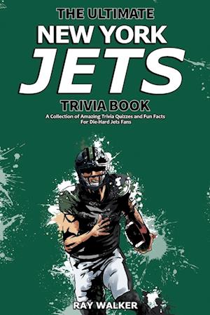 The Ultimate New York Jets Trivia Book: A Collection of Amazing Trivia Quizzes and Fun Facts for Die-Hard Jets Fans!
