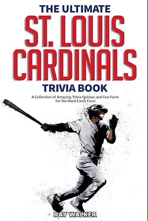 The Ultimate St. Louis Cardinals Trivia Book: A Collection of Amazing Trivia Quizzes and Fun Facts for Die-Hard Cardinals Fans!