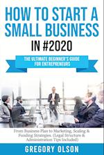 How to Start a Small Business in #2020: The Ultimate Beginner's Guide for Entreprenurs From Business Plan to Marketing, Scaling & Funding Strategies (