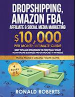 Dropshipping, Amazon FBA, Affiliate & Social Media Marketing: $10,000 PER Month Ultimate Guide Best Tips and Strategies to Profitably Start Your O