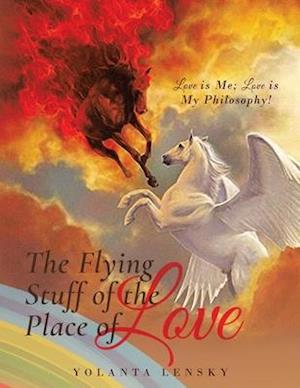 The Flying Stuff of the Place of Love : Love is Me; Love is My Philosophy!