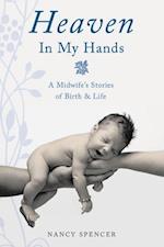 Heaven in My Hands : A Midwife's Stories of Birth & Life