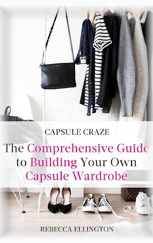 Capsule Craze: The Comprehensive Guide to Building Your Own Capsule Wardrobe