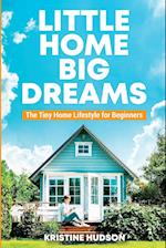 Little Home, Big Dreams: The Tiny Home Lifestyle for Beginners 