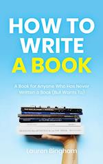 How to Write a Book: A Book for Anyone Who Has Never Written a Book (But Wants To) 