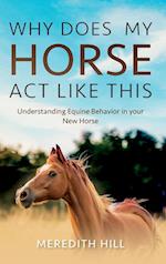 Why Does My Horse Act Like This?: Understanding Equine Behavior in your New Horse 