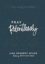 Pray Relentlessly: A Soul Inspired Prayer Journal 