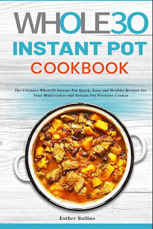 The Whole30 Instant Pot Cookbook: The Ultimate Whole30 Instant Pot Quick, Easy and Healthy Recipes for Your Multicooker and Instant Pot Pressure Cooke