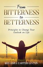 From Bitterness to Betterness: Principles To Change Your Outlook On Life 