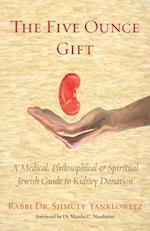 The Five Ounce Gift: A Medical, Philosophical & Spiritual Jewish Guide to Kidney Donation 