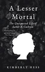 A Lesser Mortal: The Unexpected Life of Sarah B. Cochran 
