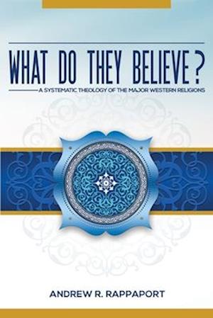 What Do They Believe?: A Systematic Theology of the Major Western Religions