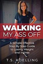 Walking My Ass Off: A Simple Effective Step By Step Guide to Losing Weight and Inches 