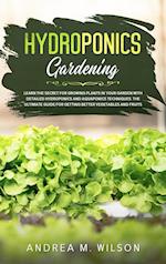 HYDROPONICS GARDENING: Learn the secret for growing plants in your garden with detailed hydroponics and aquaponics techniques. The ultimate guide for 