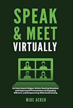 Speak & Meet Virtually: Go from Zoom Fatigue, Online Meeting Boredom, and Impersonal Presentations to Engaging, Efficient, and Empowering Web Conferen