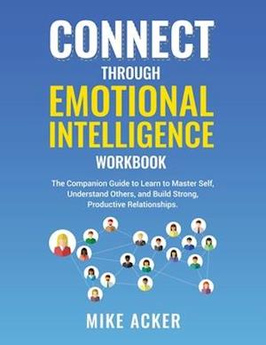 Connect through Emotional Intelligence Workbook: The companion guide to learn to master self, understand others, and build strong, productive relatio