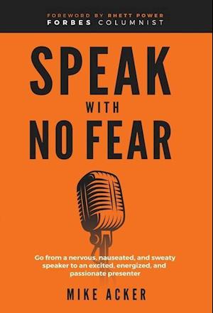 Speak With No Fear: Go from a nervous, nauseated, and sweaty speaker to an excited, energized, and passionate presenter