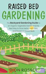 Raised Bed Gardening: The Backyard Gardening Guide to an Organic Vegetable Garden and the Best Way to Grow Herbs, Fruit Trees, and Flowers in Raised B