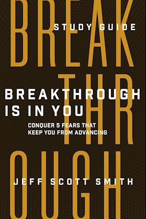 Breakthrough Is in You - Study Guide: Conquer 5 Fears That Keep You From Advancing