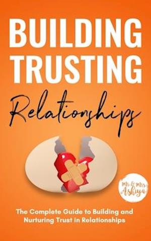 Building Trusting Relationships: The Complete Guide to Building and Nurturing Trust in Relationships