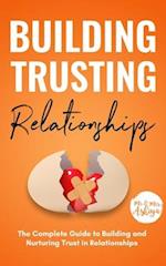 Building Trusting Relationships: The Complete Guide to Building and Nurturing Trust in Relationships 
