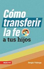 Cómo Transferir La Fe a Tus Hijos (How to Transfer Faith Onto Your Children)