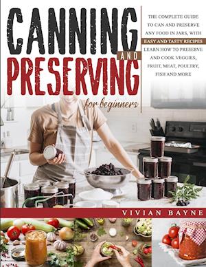 Canning and Preserving for Beginners: The Complete Guide to Can and Preserve any Food in Jars, with Easy and Tasty Recipes. Learn how to Preserve and