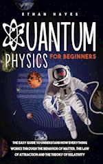 Quantum Physics for Beginners: The Easy Guide to Understand how Everything Works through the Behavior of Matter, the Law of Attraction and the Theory 
