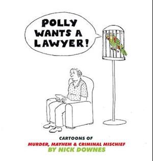 Polly Wants A Lawyer: Cartoons of Murder, Mayhem & Criminal Mischief