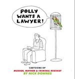 Polly Wants A Lawyer: Cartoons of Murder, Mayhem & Criminal Mischief 