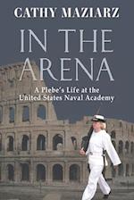 In the Arena: A Plebe's Life at the United States Naval Academy 