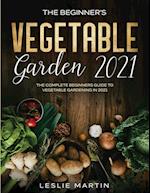 The Beginner's Vegetable Garden 2021: The Complete Beginners Guide To Vegetable Gardening in 2021 