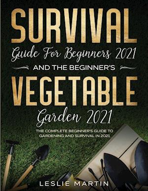 Survival Guide for  Beginners 2021 And The Beginner's Vegetable Garden  2021