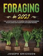 Foraging in 2021: The Ultimate Guide to Foraging and Preparing Edible Wild Plants With Over 50 Plant Based Recipes 