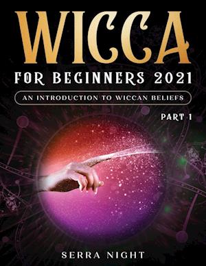 Wicca For Beginners 2021: An Introduction to Wiccan Beliefs Part 1