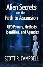 Alien Secrets and the Path to Ascension : UFO Powers, Methods, Identities, and Agendas Amidst a Scientific Inquiry