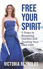 Free Your Spirit: 5 Steps to Becoming Fearless and Trusting Your Own Path 