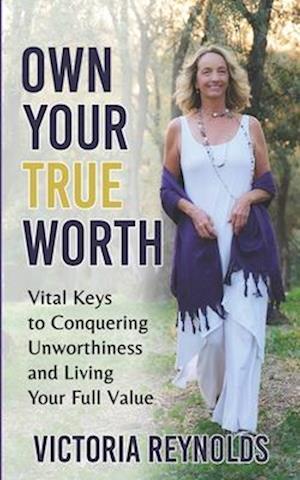 Own Your True Worth: Vital Keys to Living Your Full Value