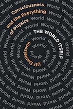 The World Itself : Consciousness and the Everything of Physics 