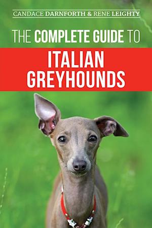 The Complete Guide to Italian Greyhounds: Training, Properly Exercising, Feeding, Socializing, Grooming, and Loving Your New Italian Greyhound Puppy