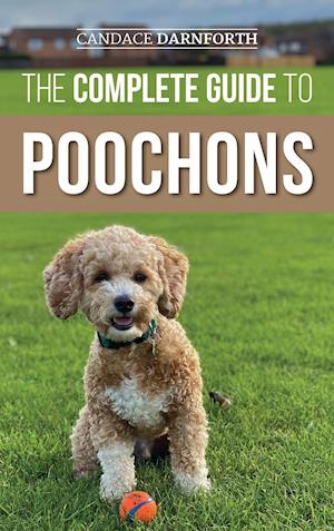 The Complete Guide to Poochons: Choosing, Training, Feeding, Socializing, and Loving Your New Poochon (Bichon Poo) Puppy