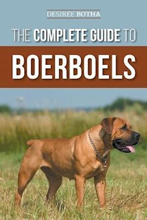 The Complete Guide to Boerboels: Raising, Training, Feeding, Exercising, Socializing, and Loving Your New Boerboel Puppy