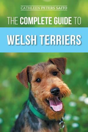 The Complete Guide to Welsh Terriers: Choosing, Preparing for, Training, Grooming, Socializing, Exercising, Feeding, and Loving Your New Welsh Terrier