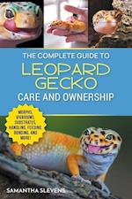 The Complete Guide to Leopard Gecko Care and Ownership: Covering Morphs, Vivariums, Substrates, Handling, Feeding, Bonding, Shedding, Tail Loss, Breed