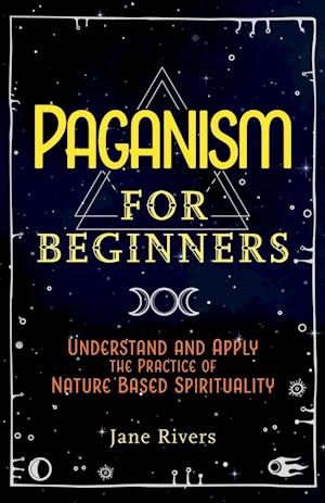 Paganism for Beginners: Understand and Apply the Practice of Nature Based Spirituality