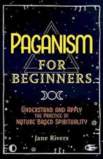 Paganism for Beginners: Understand and Apply the Practice of Nature Based Spirituality 