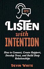 Listen with Intention: How to Connect, Create Rapport, Develop Trust, and Build Deep Relationships 