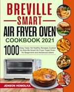 Breville Smart Air Fryer Oven Cookbook 2021: 1000 Easy Tasty Yet Healthy Recipes Cooked by Breville Smart Air Fryer Toast Oven for Beginners and Advan