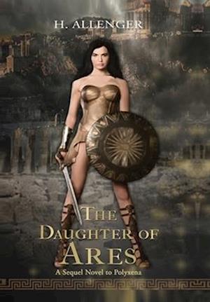 The Daughter of Ares: A Sequel Novel to Polyxena: A Sequel Novel to : A Sequel Novel of