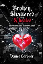 Broken, Shattered & Healed "Restoration of a Shattered Spirit" 